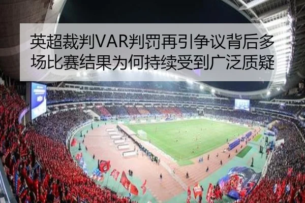 英超裁判VAR判罚再引争议背后多场比赛结果为何持续受到广泛质疑