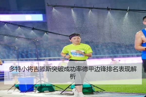 多特小将吉滕斯突破成功率德甲边锋排名表现解析
