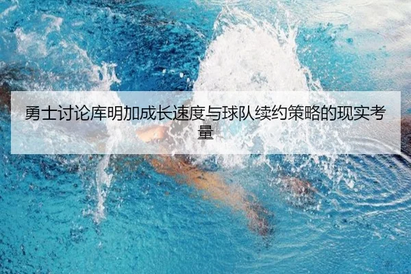 勇士讨论库明加成长速度与球队续约策略的现实考量