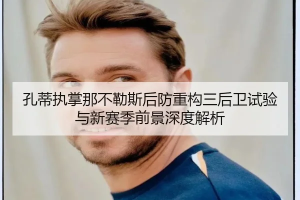 孔蒂执掌那不勒斯后防重构三后卫试验与新赛季前景深度解析